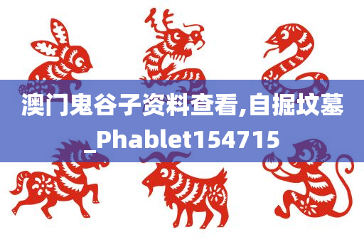 澳门鬼谷子资料查看,自掘坟墓_Phablet154715