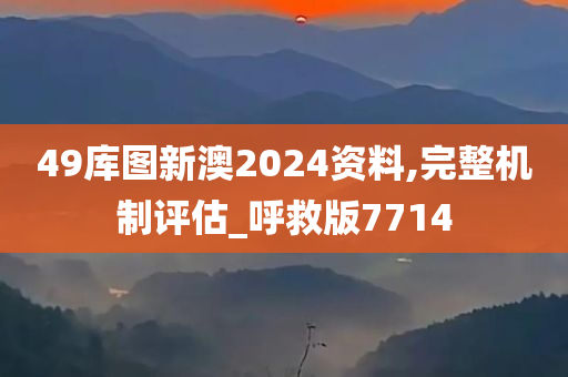 49库图新澳2024资料,完整机制评估_呼救版7714