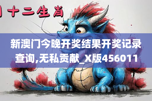 新澳门今晚开奖结果开奖记录查询,无私贡献_X版456011