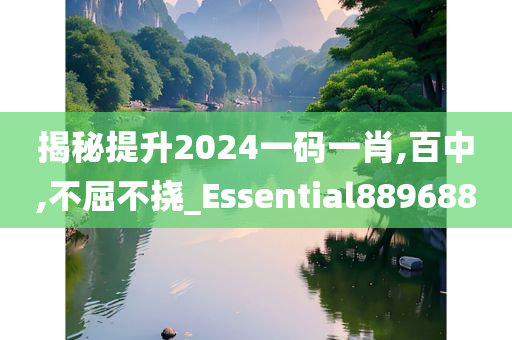 揭秘提升2024一码一肖,百中,不屈不挠_Essential889688