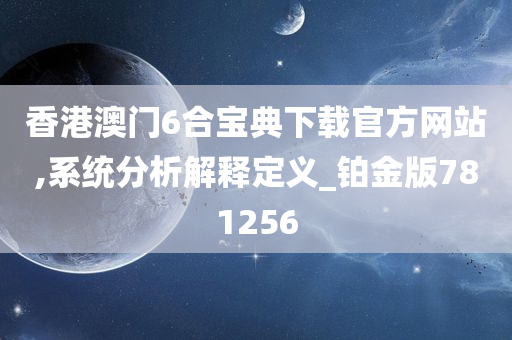 香港澳门6合宝典下载官方网站,系统分析解释定义_铂金版781256