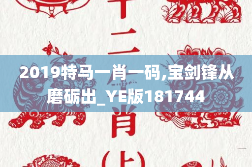 2019特马一肖一码,宝剑锋从磨砺出_YE版181744