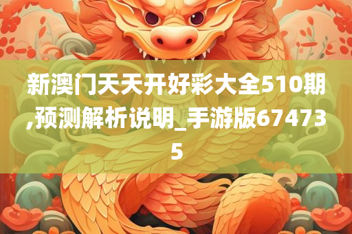 新澳门天天开好彩大全510期,预测解析说明_手游版674735