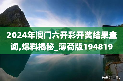 2024年澳门六开彩开奖结果查询,爆料揭秘_薄荷版194819