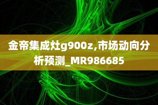 金帝集成灶g900z,市场动向分析预测_MR986685