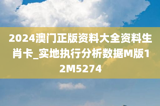 2024澳门正版资料大全资料生肖卡_实地执行分析数据M版12M5274