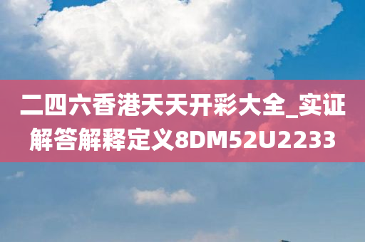 二四六香港天天开彩大全_实证解答解释定义8DM52U2233