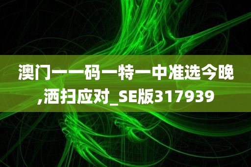 澳门一一码一特一中准选今晚,洒扫应对_SE版317939