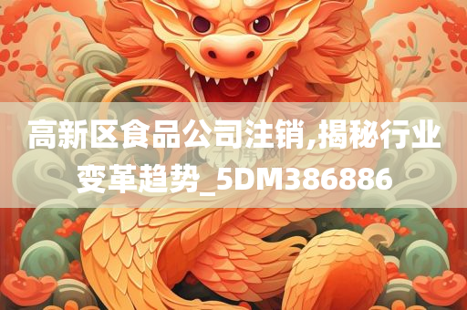 高新区食品公司注销,揭秘行业变革趋势_5DM386886