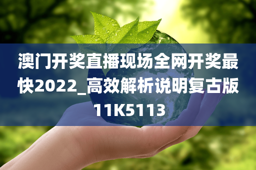 澳门开奖直播现场全网开奖最快2022_高效解析说明复古版11K5113