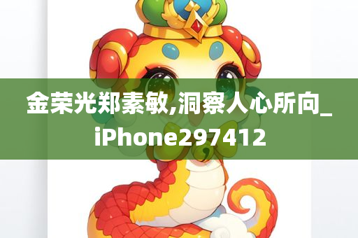 金荣光郑素敏,洞察人心所向_iPhone297412