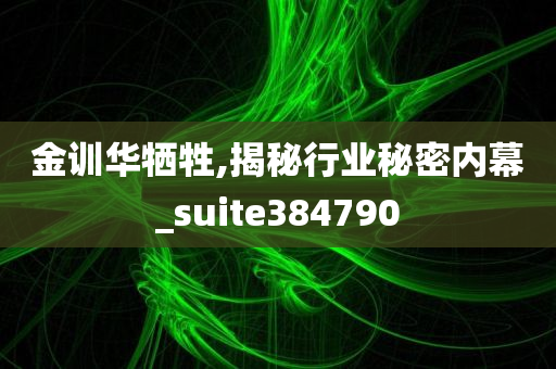 金训华牺牲,揭秘行业秘密内幕_suite384790