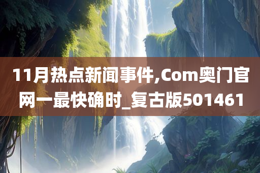 11月热点新闻事件,Com奥门官网一最快确时_复古版501461