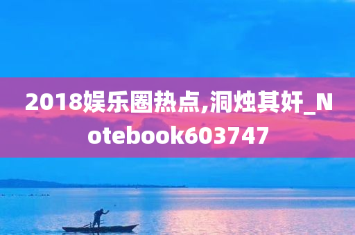 2018娱乐圈热点,洞烛其奸_Notebook603747