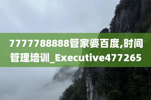 7777788888管家婆百度,时间管理培训_Executive477265