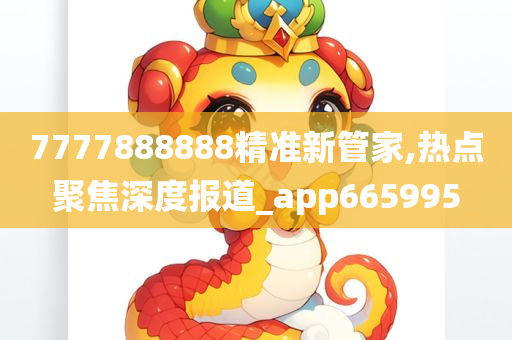 7777888888精准新管家,热点聚焦深度报道_app665995