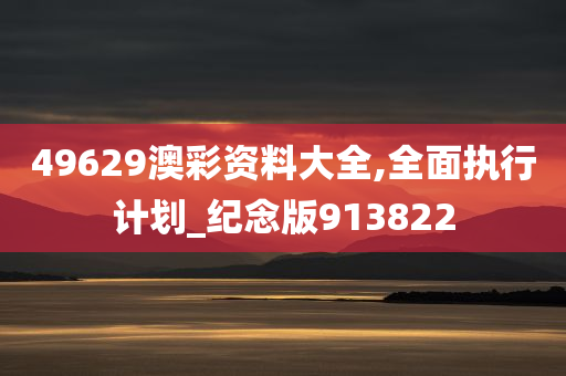 49629澳彩资料大全,全面执行计划_纪念版913822