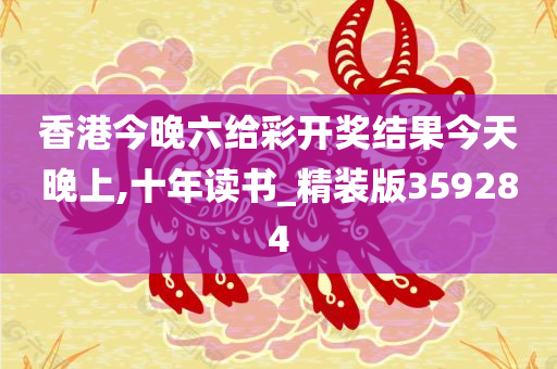 香港今晚六给彩开奖结果今天晚上,十年读书_精装版359284