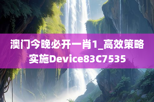 澳门今晚必开一肖1_高效策略实施Device83C7535