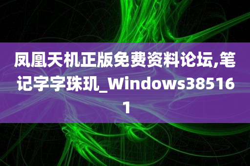 凤凰天机正版免费资料论坛,笔记字字珠玑_Windows385161