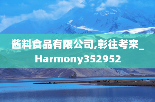 酱料食品有限公司,彰往考来_Harmony352952