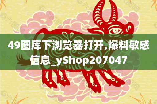 49图库下浏览器打开,爆料敏感信息_yShop207047