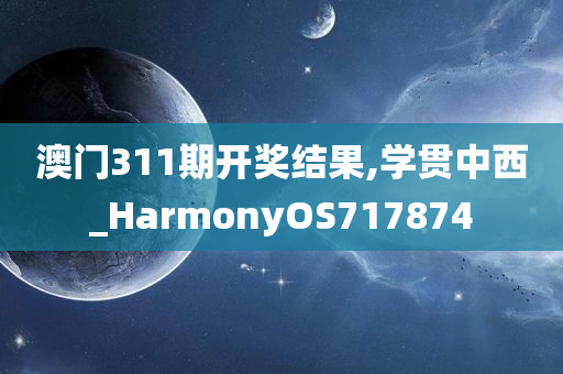 澳门311期开奖结果,学贯中西_HarmonyOS717874