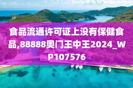 食品流通许可证上没有保健食品,88888奥门王中王2024_WP107576