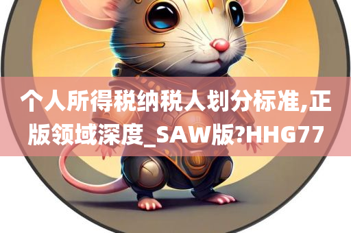 个人所得税纳税人划分标准,正版领域深度_SAW版?HHG77