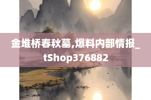 金堆桥春秋墓,爆料内部情报_tShop376882