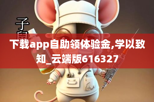 下载app自助领体验金,学以致知_云端版616327