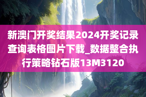 新澳门开奖结果2024开奖记录查询表格图片下载_数据整合执行策略钻石版13M3120