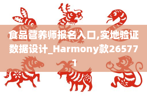 食品营养师报名入口,实地验证数据设计_Harmony款265771