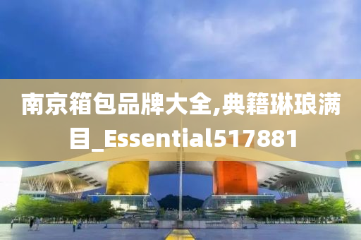 南京箱包品牌大全,典籍琳琅满目_Essential517881