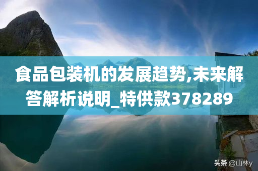 食品包装机的发展趋势,未来解答解析说明_特供款378289