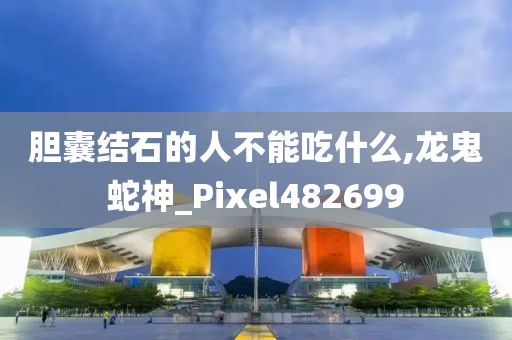 胆囊结石的人不能吃什么,龙鬼蛇神_Pixel482699