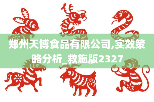 郑州天博食品有限公司,实效策略分析_救施版2327