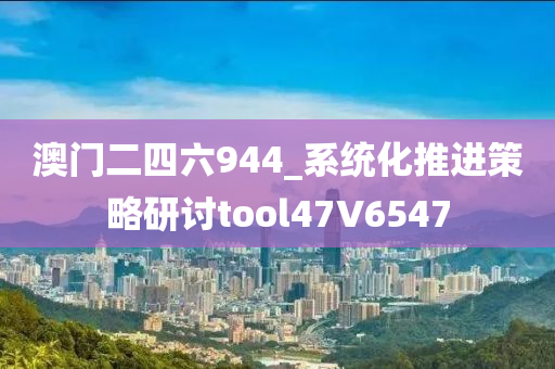 澳门二四六944_系统化推进策略研讨tool47V6547