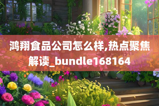 鸿翔食品公司怎么样,热点聚焦解读_bundle168164