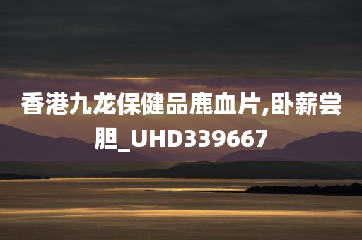 香港九龙保健品鹿血片,卧薪尝胆_UHD339667