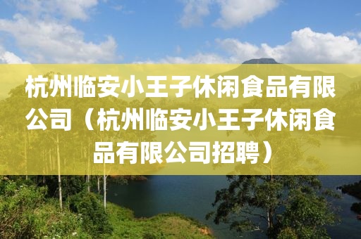 杭州临安小王子休闲食品有限公司（杭州临安小王子休闲食品有限公司招聘）