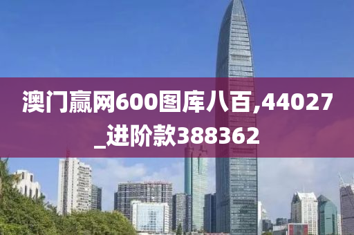 澳门赢网600图库八百,44027_进阶款388362