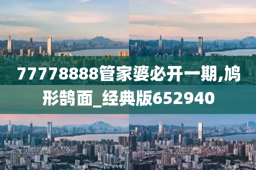 77778888管家婆必开一期,鸠形鹄面_经典版652940