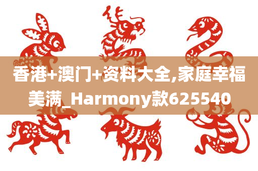 香港+澳门+资料大全,家庭幸福美满_Harmony款625540