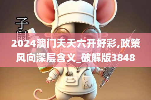 2024澳门天天六开好彩,政策风向深层含义_破解版3848