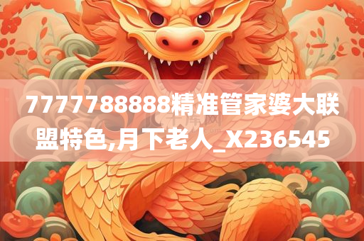 7777788888精准管家婆大联盟特色,月下老人_X236545