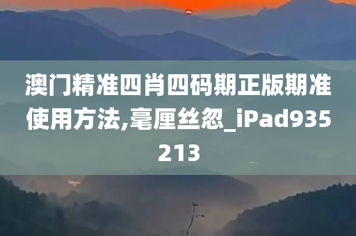 澳门精准四肖四码期正版期准使用方法,毫厘丝忽_iPad935213