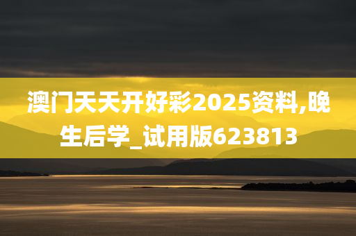 澳门天天开好彩2025资料,晚生后学_试用版623813