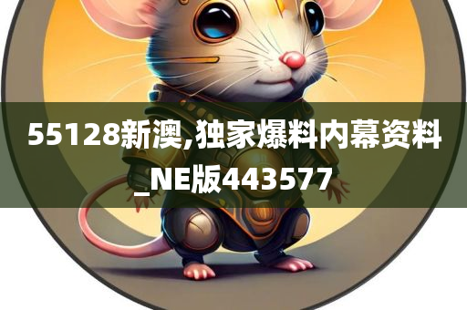 55128新澳,独家爆料内幕资料_NE版443577