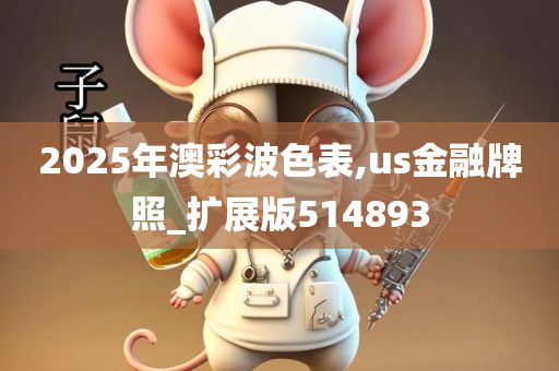 2025年澳彩波色表,us金融牌照_扩展版514893